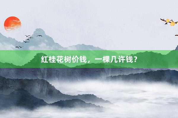红桂花树价钱，一棵几许钱？
