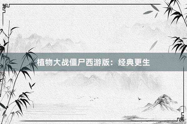 植物大战僵尸西游版:经典更生