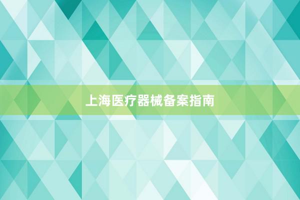 上海医疗器械备案指南