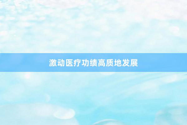 激动医疗功绩高质地发展