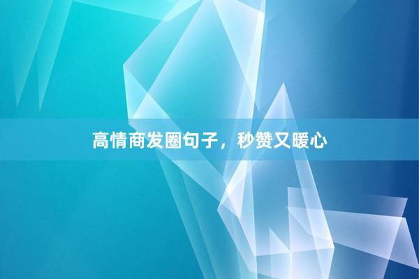 高情商发圈句子，秒赞又暖心